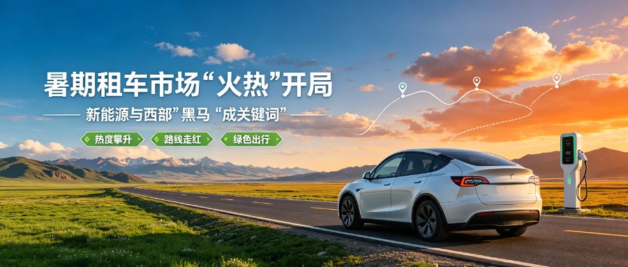 暑期租车市场“火热”开局——新能源与西部“黑马”成关键词